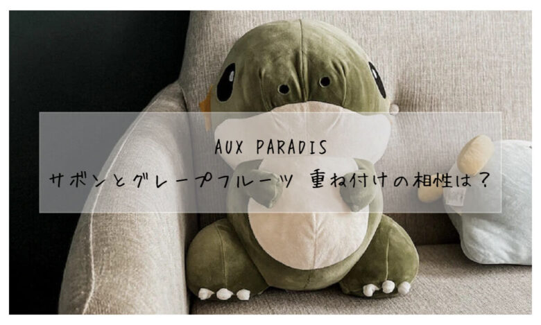 AUX PARADIS】サボン＆グレープフルーツを重ね付け！相性を徹底解説